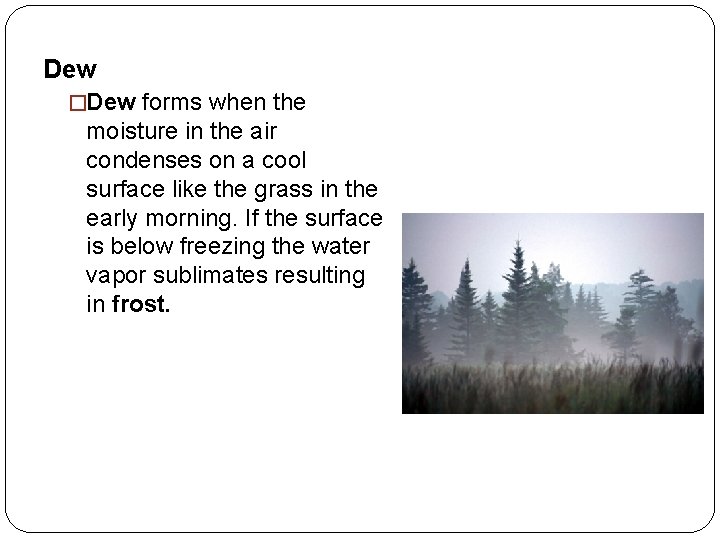 Dew �Dew forms when the moisture in the air condenses on a cool surface