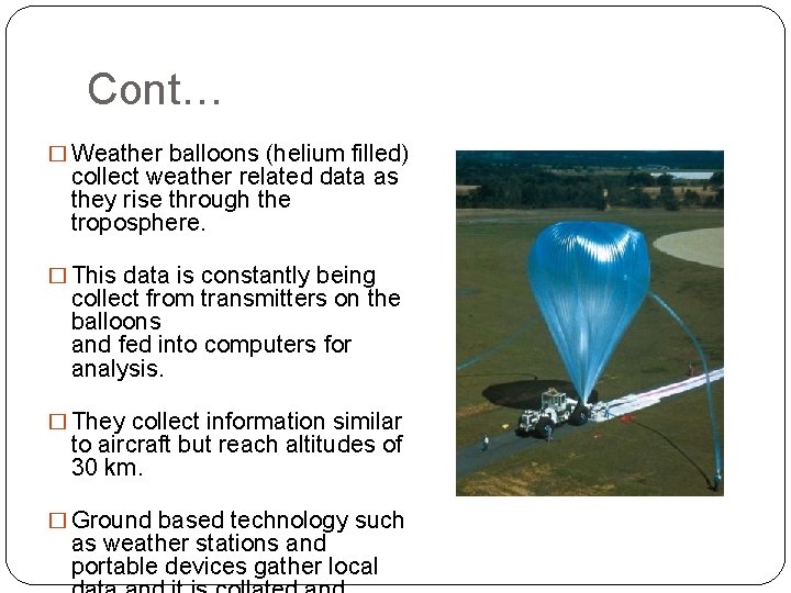 Cont… � Weather balloons (helium filled) collect weather related data as they rise through