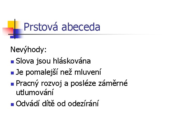 Prstová abeceda Nevýhody: n Slova jsou hláskována n Je pomalejší než mluvení n Pracný