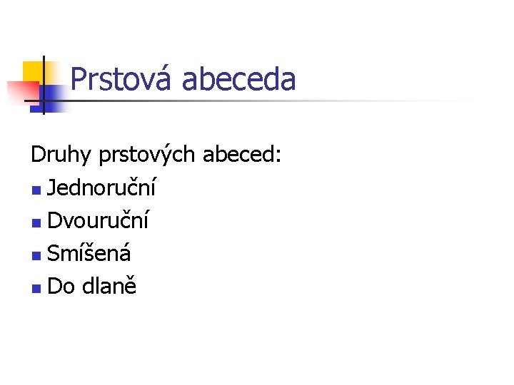 Prstová abeceda Druhy prstových abeced: n Jednoruční n Dvouruční n Smíšená n Do dlaně