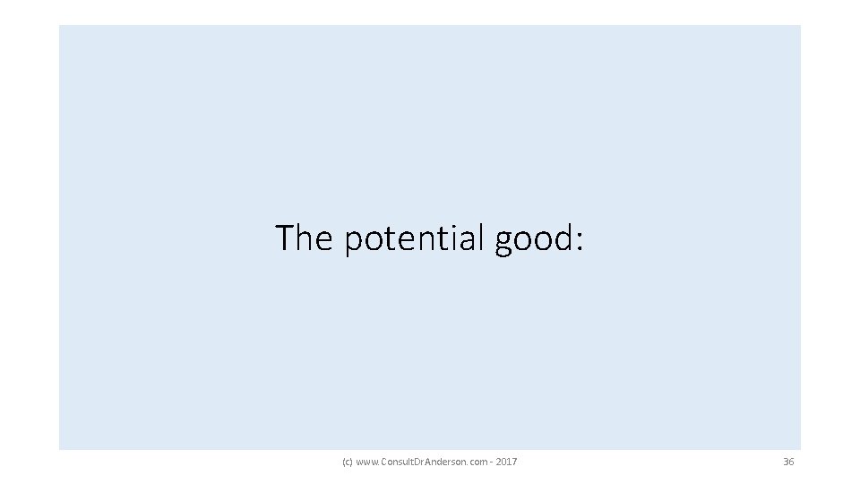 The potential good: (c) www. Consult. Dr. Anderson. com - 2017 36 