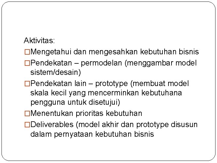 Aktivitas: �Mengetahui dan mengesahkan kebutuhan bisnis �Pendekatan – permodelan (menggambar model sistem/desain) �Pendekatan lain