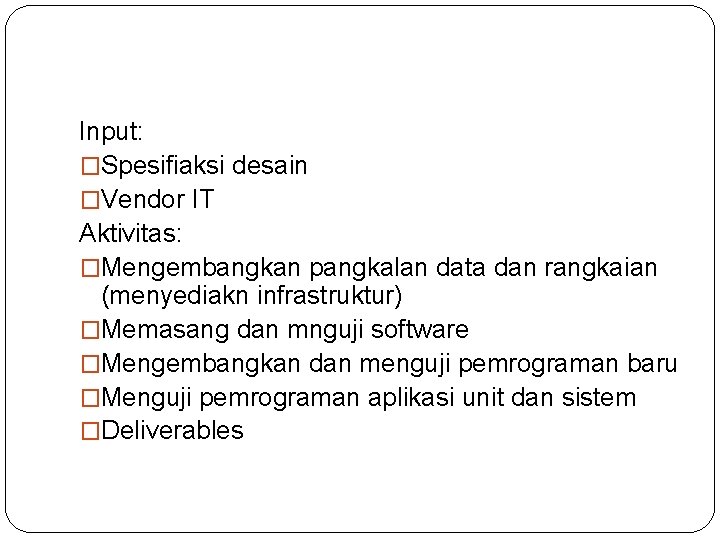 Input: �Spesifiaksi desain �Vendor IT Aktivitas: �Mengembangkan pangkalan data dan rangkaian (menyediakn infrastruktur) �Memasang