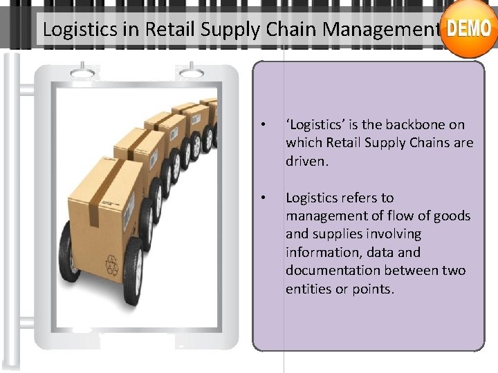 Logistics in Retail Supply Chain Management • ‘Logistics’ is the backbone on which Retail