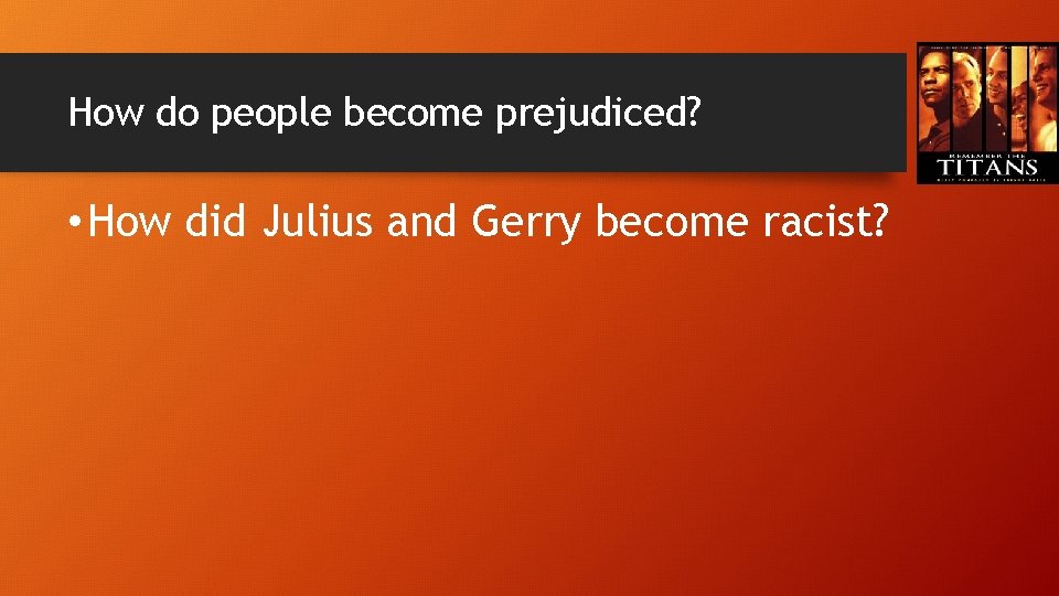 How do people become prejudiced? • How did Julius and Gerry become racist? 