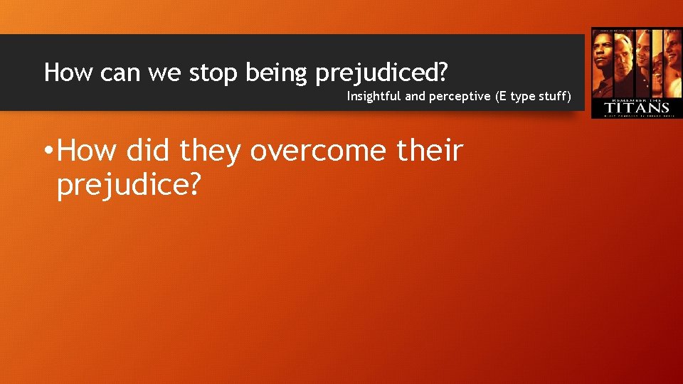 How can we stop being prejudiced? Insightful and perceptive (E type stuff) • How