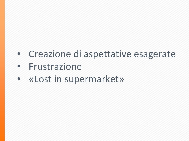  • Creazione di aspettative esagerate • Frustrazione • «Lost in supermarket» 