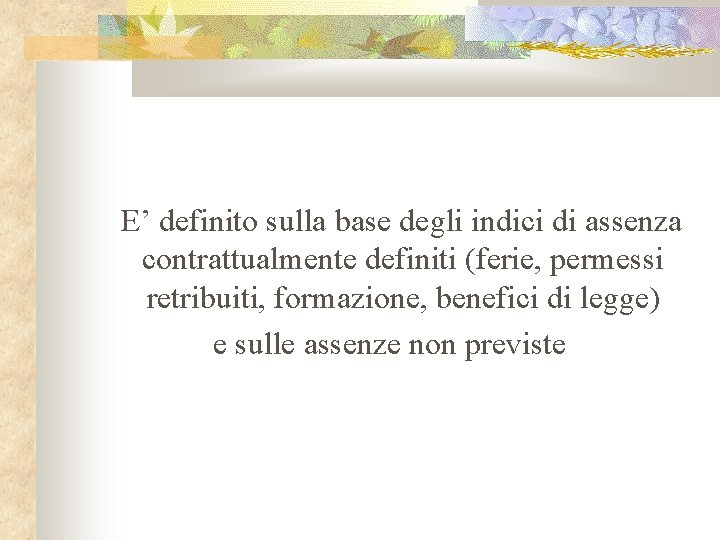 E’ definito sulla base degli indici di assenza contrattualmente definiti (ferie, permessi retribuiti, formazione,