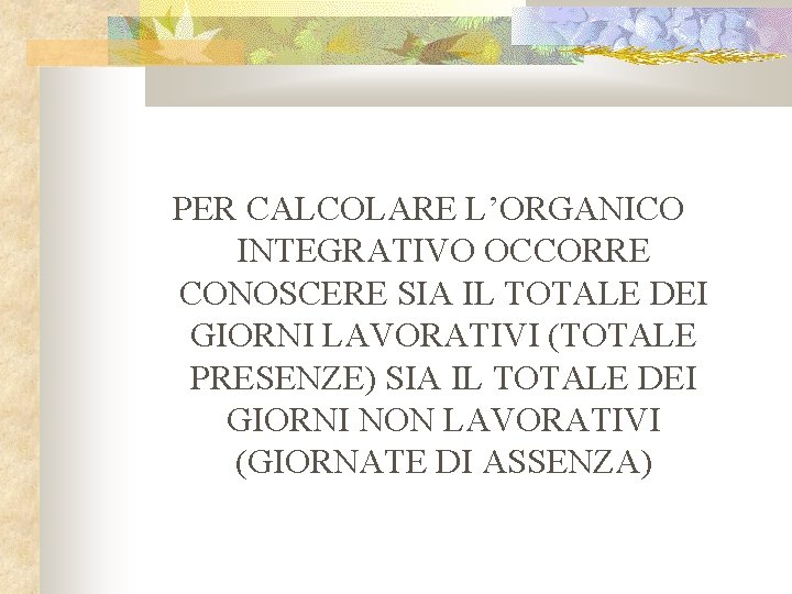 PER CALCOLARE L’ORGANICO INTEGRATIVO OCCORRE CONOSCERE SIA IL TOTALE DEI GIORNI LAVORATIVI (TOTALE PRESENZE)