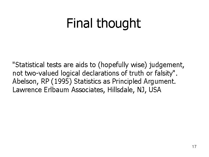 Final thought "Statistical tests are aids to (hopefully wise) judgement, not two-valued logical declarations