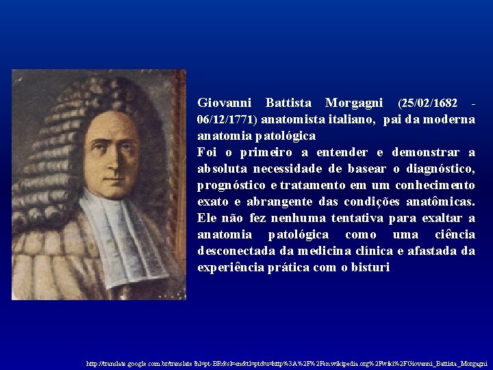 Giovanni Battista Morgagni (25/02/1682 - 06/12/1771) anatomista italiano, pai da moderna anatomia patológica Foi