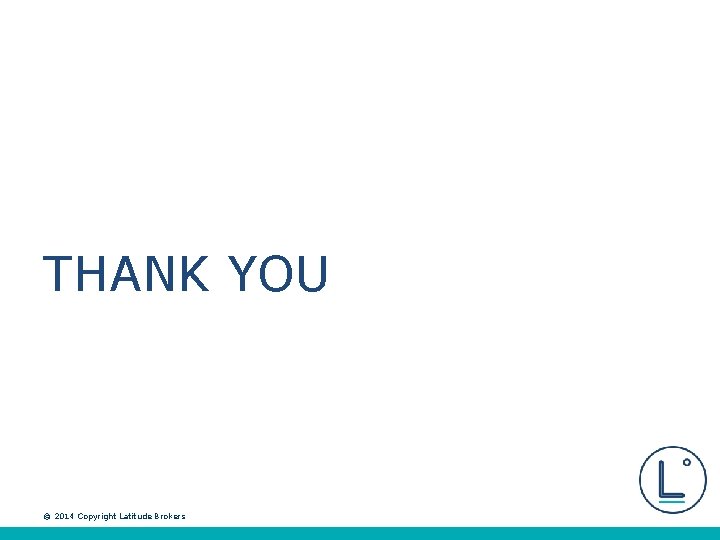 THANK YOU © 2014 Copyright Latitude Brokers 