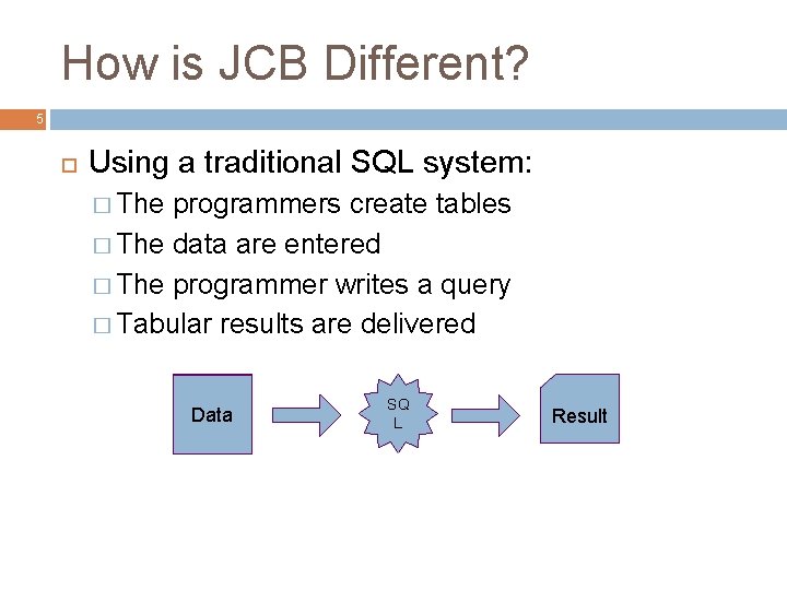 How is JCB Different? 5 Using a traditional SQL system: � The programmers create