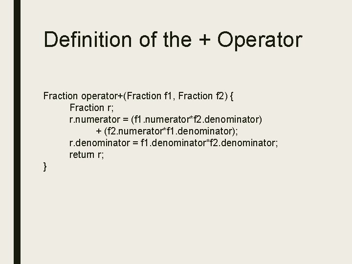 Definition of the + Operator Fraction operator+(Fraction f 1, Fraction f 2) { Fraction