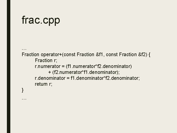 frac. cpp … Fraction operator+(const Fraction &f 1, const Fraction &f 2) { Fraction frac. cpp … Fraction operator+(const Fraction &f 1, const Fraction &f 2) { Fraction
