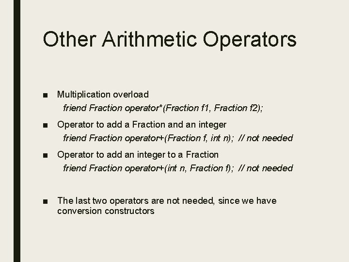 Other Arithmetic Operators ■ Multiplication overload friend Fraction operator*(Fraction f 1, Fraction f 2); Other Arithmetic Operators ■ Multiplication overload friend Fraction operator*(Fraction f 1, Fraction f 2);