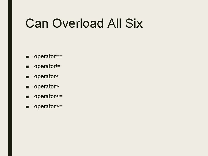 Can Overload All Six ■ operator== ■ operator!= ■ operator< ■ operator> ■ operator<= Can Overload All Six ■ operator== ■ operator!= ■ operator< ■ operator> ■ operator<=