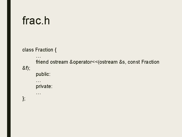 frac. h class Fraction { … friend ostream &operator<<(ostream &s, const Fraction &f); public: frac. h class Fraction { … friend ostream &operator<<(ostream &s, const Fraction &f); public:
