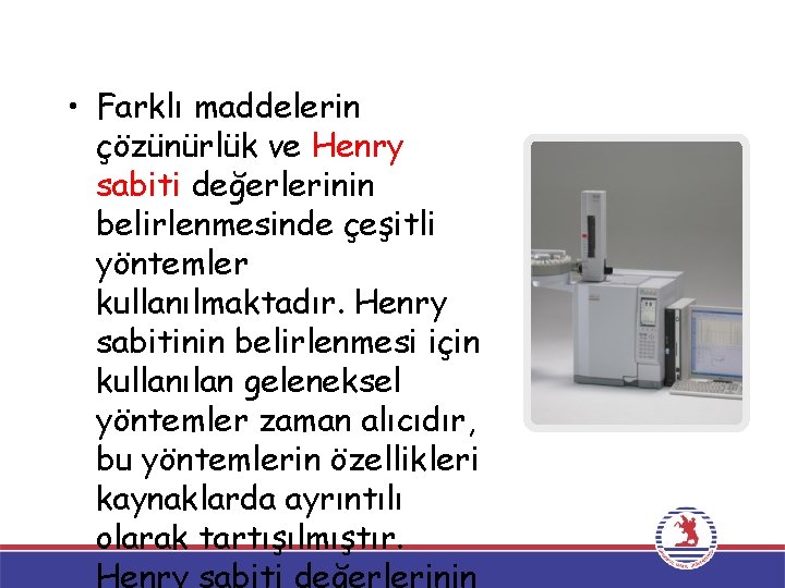  • Farklı maddelerin çözünürlük ve Henry sabiti değerlerinin belirlenmesinde çeşitli yöntemler kullanılmaktadır. Henry