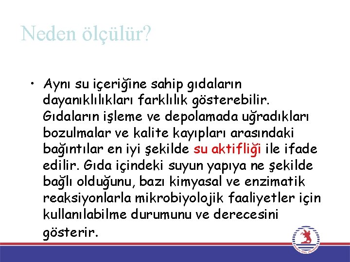 Neden ölçülür? • Aynı su içeriğine sahip gıdaların dayanıklılıkları farklılık gösterebilir. Gıdaların işleme ve