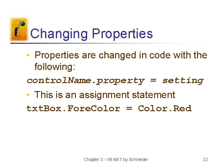 Changing Properties • Properties are changed in code with the following: control. Name. property