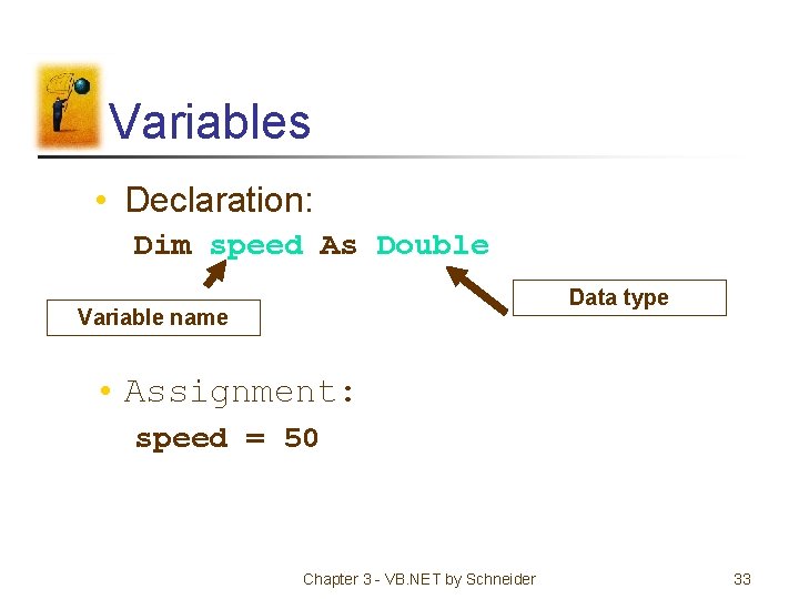 Variables • Declaration: Dim speed As Double Data type Variable name • Assignment: speed