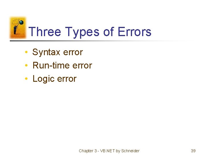 Three Types of Errors • Syntax error • Run-time error • Logic error Chapter