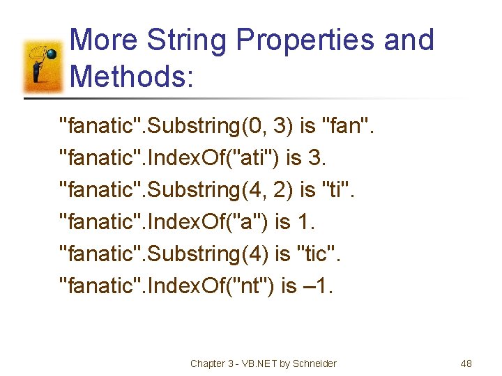 More String Properties and Methods: "fanatic". Substring(0, 3) is "fan". "fanatic". Index. Of("ati") is