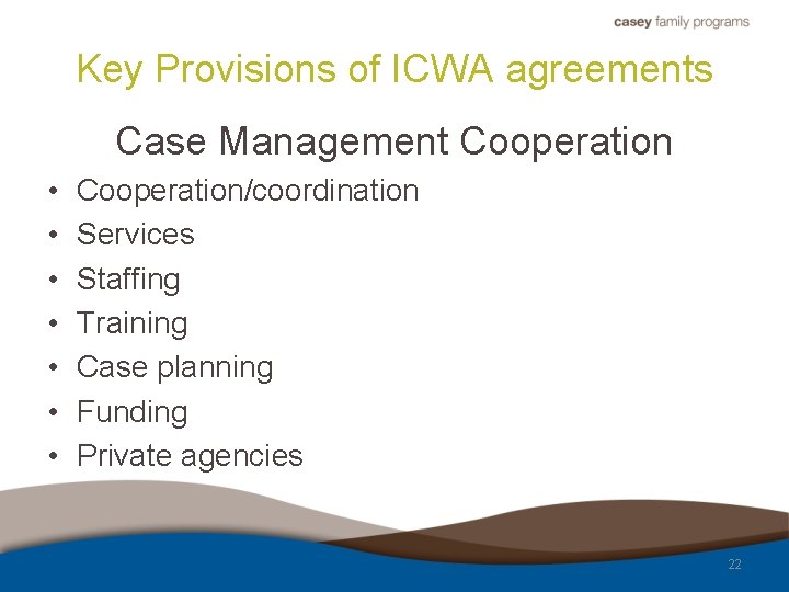 Key Provisions of ICWA agreements Case Management Cooperation • • Cooperation/coordination Services Staffing Training