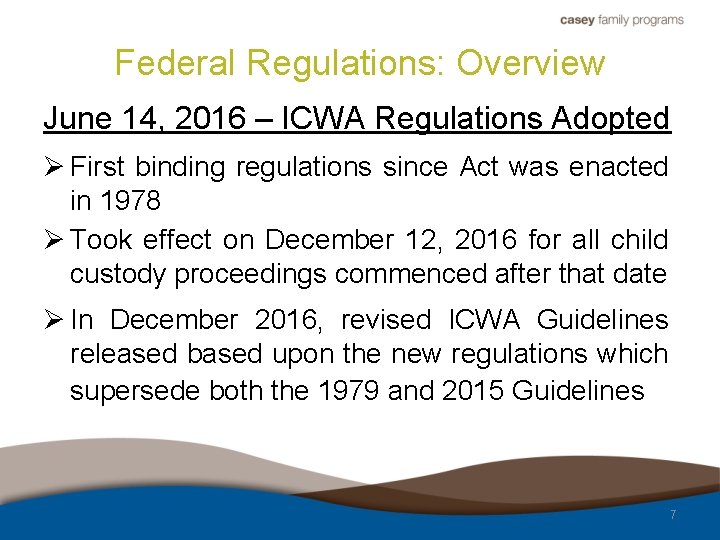 Federal Regulations: Overview June 14, 2016 – ICWA Regulations Adopted Ø First binding regulations