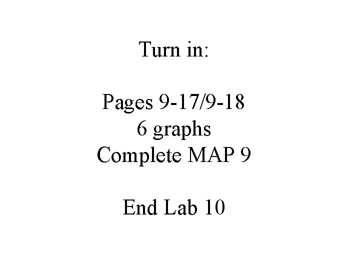 Turn in: Pages 9 -17/9 -18 6 graphs Complete MAP 9 End Lab 10