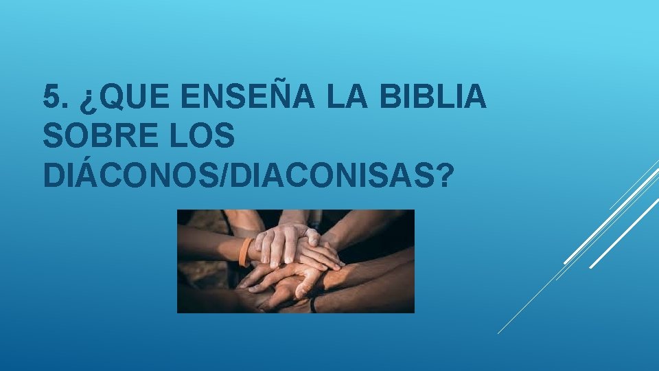 5. ¿QUE ENSEÑA LA BIBLIA SOBRE LOS DIÁCONOS/DIACONISAS? 