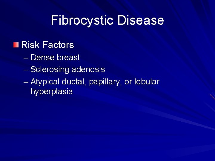 Fibrocystic Disease Risk Factors – Dense breast – Sclerosing adenosis – Atypical ductal, papillary,