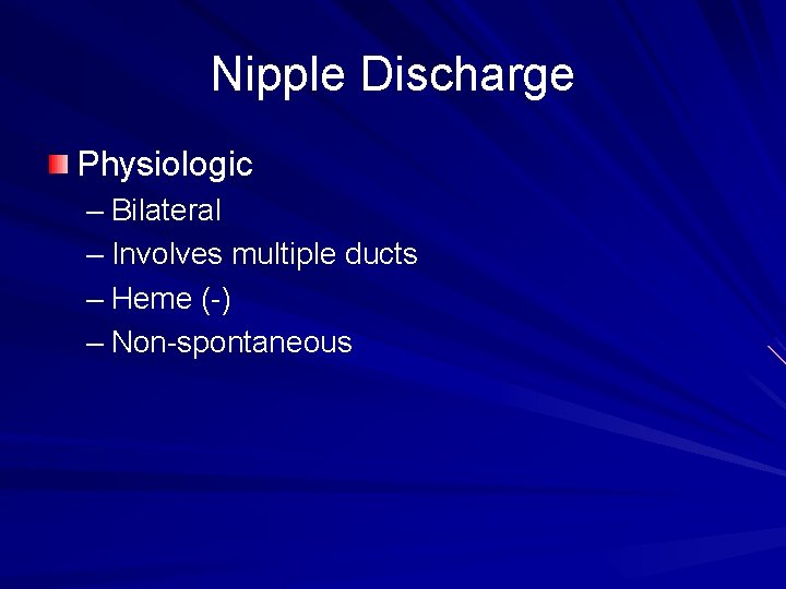 Nipple Discharge Physiologic – Bilateral – Involves multiple ducts – Heme (-) – Non-spontaneous