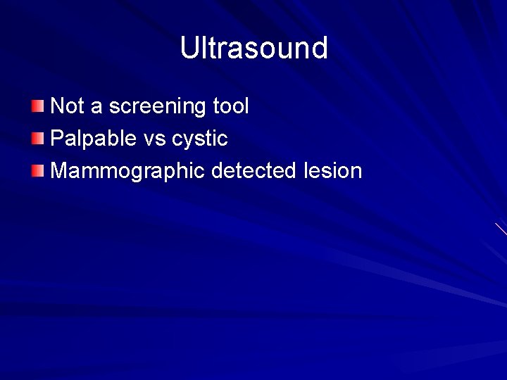 Ultrasound Not a screening tool Palpable vs cystic Mammographic detected lesion 