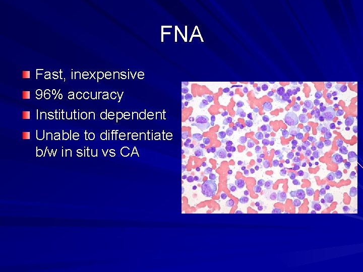 FNA Fast, inexpensive 96% accuracy Institution dependent Unable to differentiate b/w in situ vs