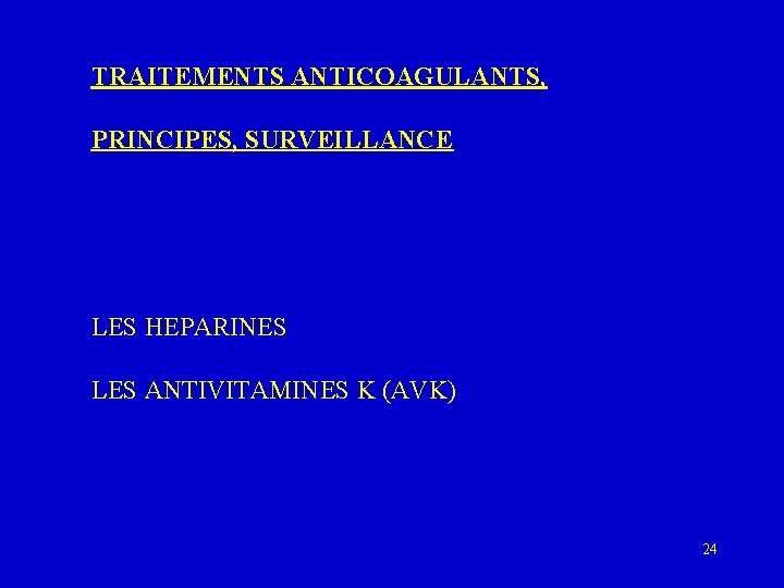 TRAITEMENTS ANTICOAGULANTS, PRINCIPES, SURVEILLANCE LES HEPARINES LES ANTIVITAMINES K (AVK) 24 