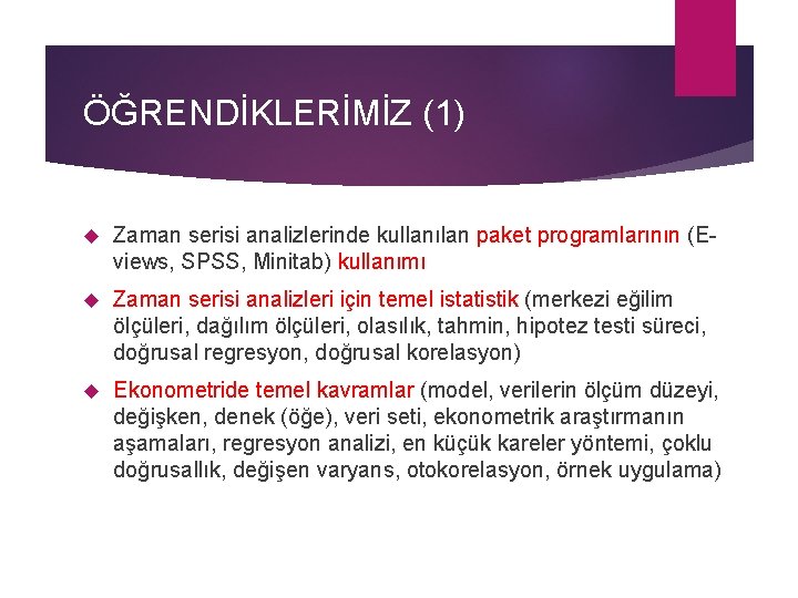 ÖĞRENDİKLERİMİZ (1) Zaman serisi analizlerinde kullanılan paket programlarının (Eviews, SPSS, Minitab) kullanımı Zaman serisi