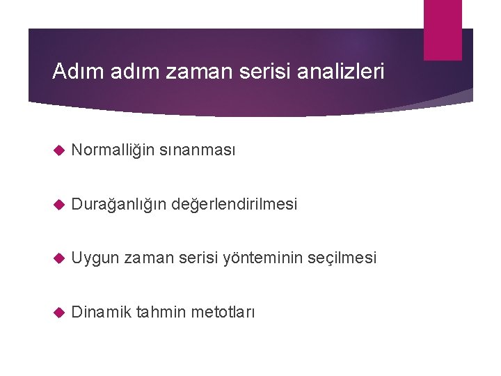 Adım adım zaman serisi analizleri Normalliğin sınanması Durağanlığın değerlendirilmesi Uygun zaman serisi yönteminin seçilmesi