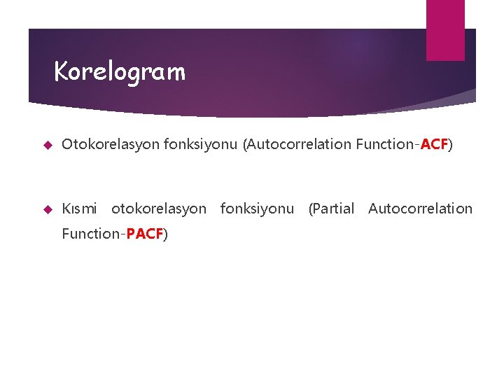 Korelogram Otokorelasyon fonksiyonu (Autocorrelation Function-ACF) Kısmi otokorelasyon fonksiyonu (Partial Autocorrelation Function-PACF) 