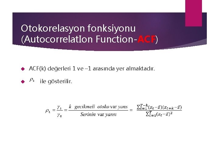 Otokorelasyon fonksiyonu (Autocorrelat. Ion Function-ACF) ACF(k) değerleri 1 ve – 1 arasında yer almaktadır.