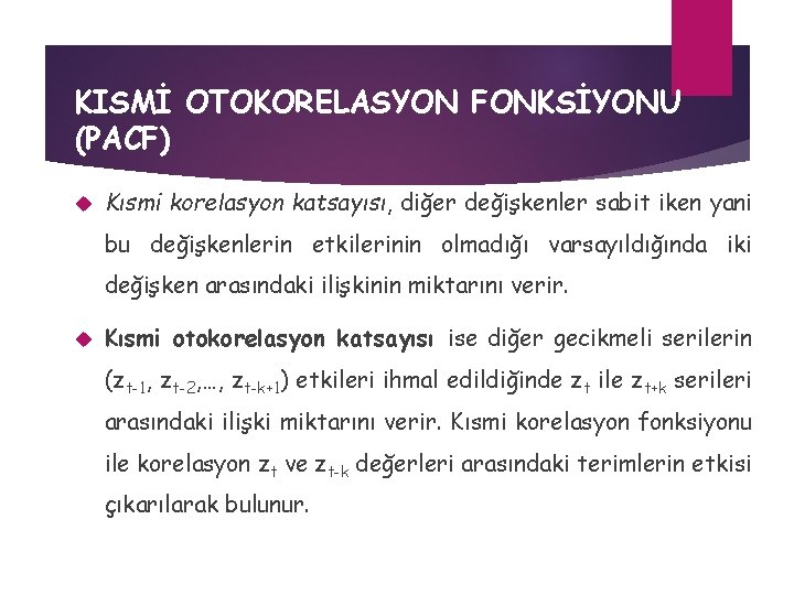 KISMİ OTOKORELASYON FONKSİYONU (PACF) Kısmi korelasyon katsayısı, diğer değişkenler sabit iken yani bu değişkenlerin