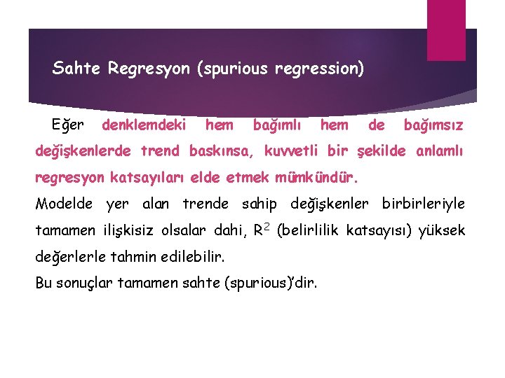 Sahte Regresyon (spurious regression) Eğer denklemdeki hem bağımlı hem de bağımsız değişkenlerde trend baskınsa,