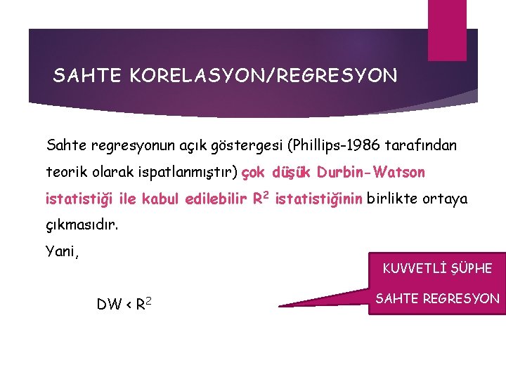 SAHTE KORELASYON/REGRESYON Sahte regresyonun açık göstergesi (Phillips-1986 tarafından teorik olarak ispatlanmıştır) çok düşük Durbin-Watson