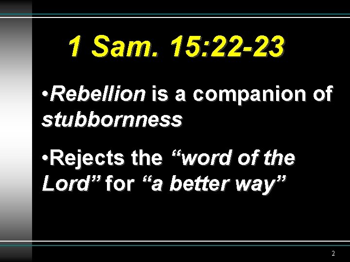 1 Sam. 15: 22 -23 • Rebellion is a companion of stubbornness • Rejects