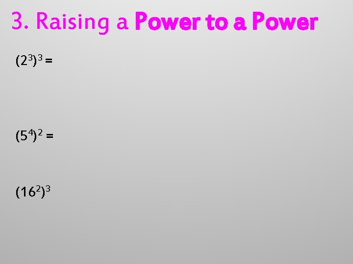 3. Raising a Power to a Power (23)3 = (54)2 = (162)3 