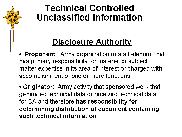 Technical Controlled Unclassified Information Disclosure Authority • Proponent: Army organization or staff element that