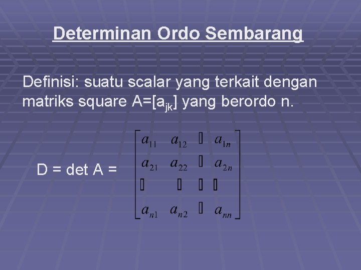 Determinan Ordo Sembarang Definisi: suatu scalar yang terkait dengan matriks square A=[ajk] yang berordo