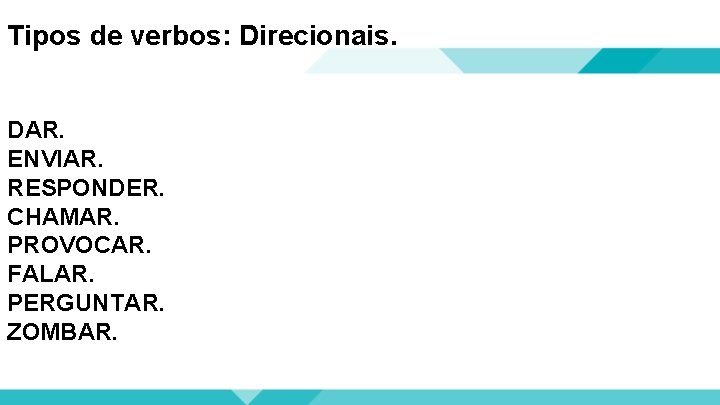 Tipos de verbos: Direcionais. DAR. ENVIAR. RESPONDER. CHAMAR. PROVOCAR. FALAR. PERGUNTAR. ZOMBAR. 
