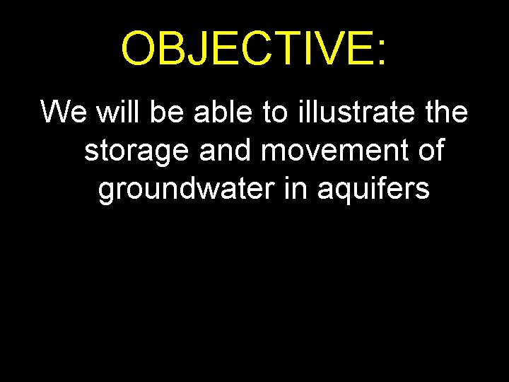 OBJECTIVE: We will be able to illustrate the storage and movement of groundwater in